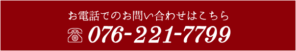 お電話でのお問い合わせはこちら　076-221-7799